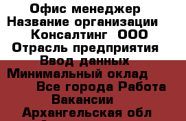 Офис-менеджер › Название организации ­ IT Консалтинг, ООО › Отрасль предприятия ­ Ввод данных › Минимальный оклад ­ 15 000 - Все города Работа » Вакансии   . Архангельская обл.,Архангельск г.